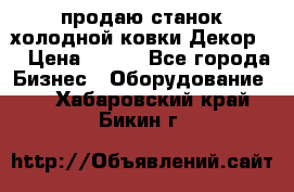 продаю станок холодной ковки Декор-2 › Цена ­ 250 - Все города Бизнес » Оборудование   . Хабаровский край,Бикин г.